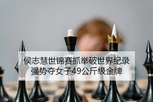 侯志慧世锦赛抓举破世界纪录 强势夺女子49公斤级金牌